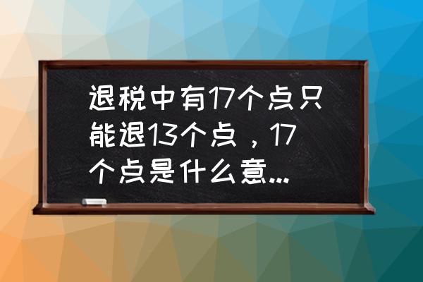 出口退税申报退几个点 退税中有17个点只能退13个点，17个点是什么意思！为什么只退13个点？