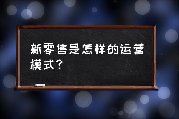 社交新零售商业模式如何运作 新零售是怎样的运营模式？