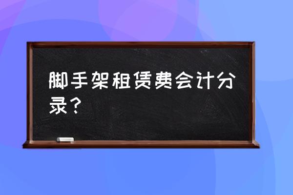 脚手架租赁费用计入哪个科目 脚手架租赁费会计分录？