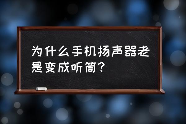 手机显听筒模式怎么回事 为什么手机扬声器老是变成听筒？