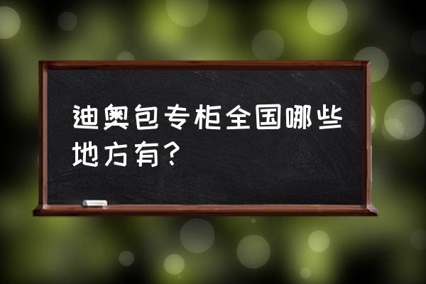 荃湾广场有迪奥吗 迪奥包专柜全国哪些地方有？