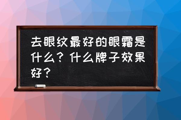 眼底细纹用什么牌子眼霜 去眼纹最好的眼霜是什么？什么牌子效果好？