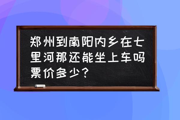 郑州到内乡明天有车吗 郑州到南阳内乡在七里河那还能坐上车吗票价多少？