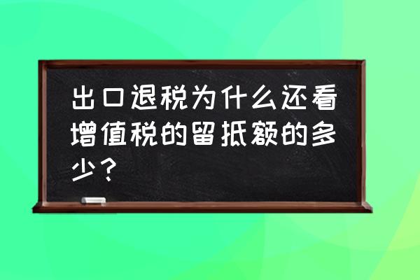 出口退税留底怎么看 出口退税为什么还看增值税的留抵额的多少？