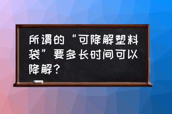 进口商品外包装降解时间多久 所谓的“可降解塑料袋”要多长时间可以降解？