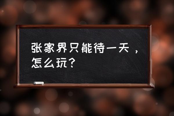 张家界大峡谷一天能玩完吗 张家界只能待一天，怎么玩？