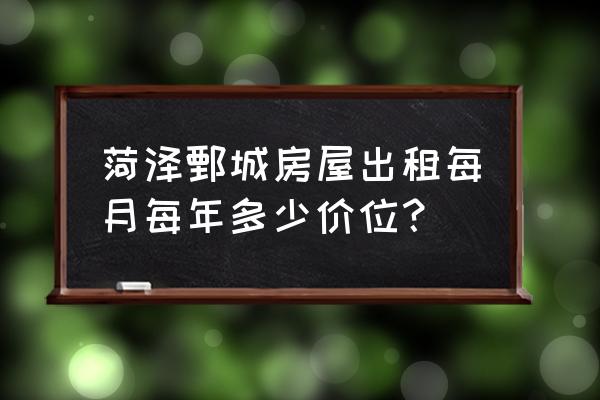 菏泽租房哪里便宜 菏泽鄄城房屋出租每月每年多少价位？