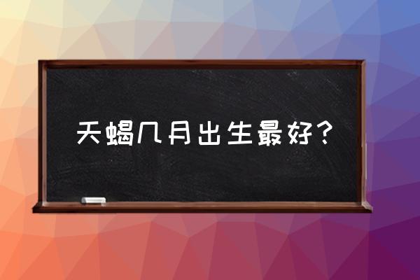 要生天蝎座宝宝几时受孕 天蝎几月出生最好？