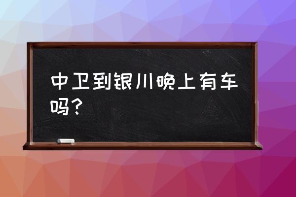 中卫怎么到宁夏坐车 中卫到银川晚上有车吗？