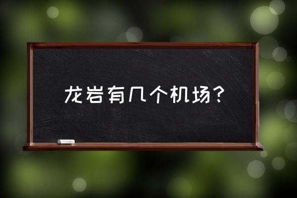 龙岩红坊机场有民航吗 龙岩有几个机场？