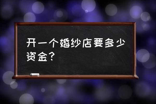 三亚开一家婚纱店要多少钱 开一个婚纱店要多少资金？