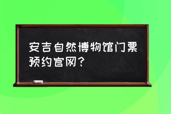 浙江自然博物馆活动如何预约 安吉自然博物馆门票预约官网？