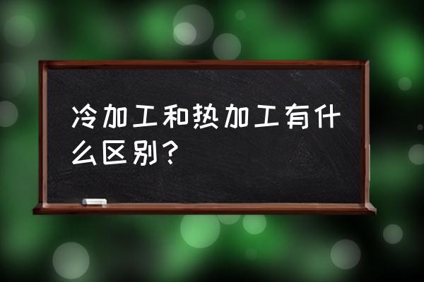 食品热加工与冷加工哪个好 冷加工和热加工有什么区别？