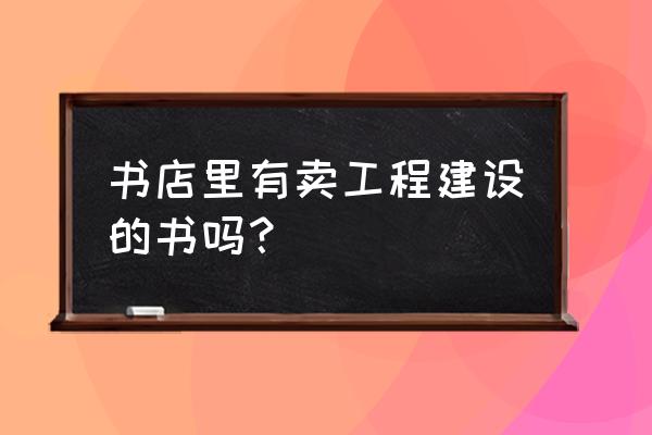 资阳哪有建筑书店 书店里有卖工程建设的书吗？