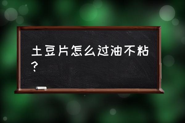 炸土豆怎样不粘锅 土豆片怎么过油不粘？