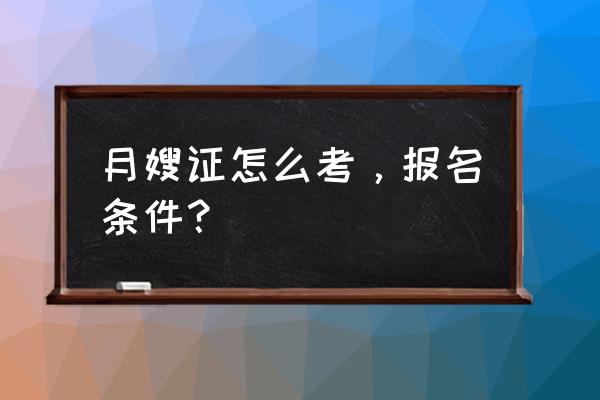 襄阳哪个技校考月嫂证 月嫂证怎么考，报名条件？