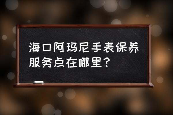 海口哪里有手表抛光 海口阿玛尼手表保养服务点在哪里？