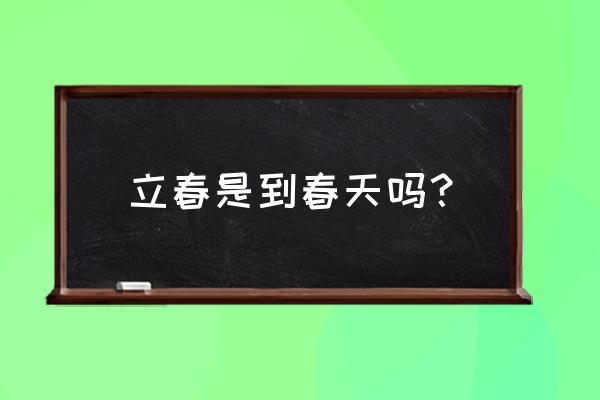 立春是说春天到了吗 立春是到春天吗？