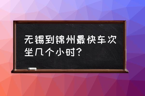 辽宁到无锡高铁多久 无锡到锦州最快车次坐几个小时？