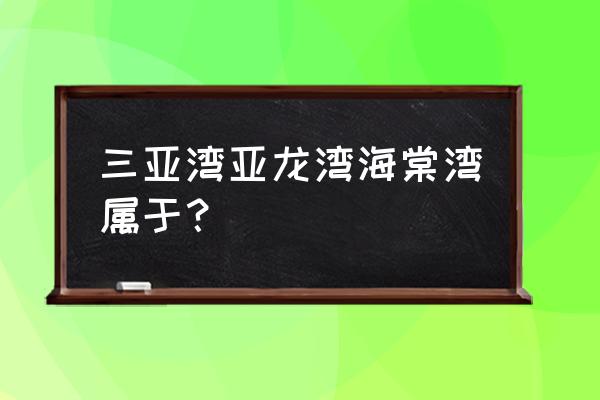 三亚湾全长多少公里 三亚湾亚龙湾海棠湾属于？