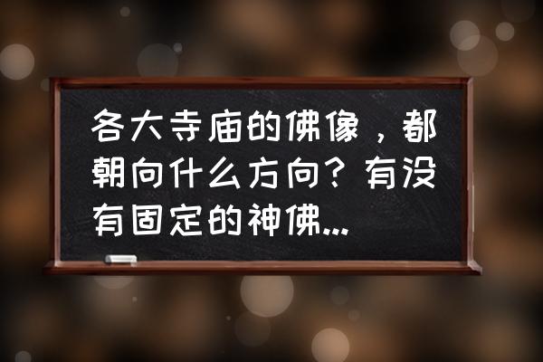 佛像朝哪个方向最好 各大寺庙的佛像，都朝向什么方向？有没有固定的神佛朝向要求？