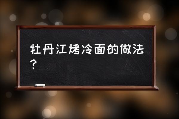 牡丹江哪里有学考冷面 牡丹江烤冷面的做法？