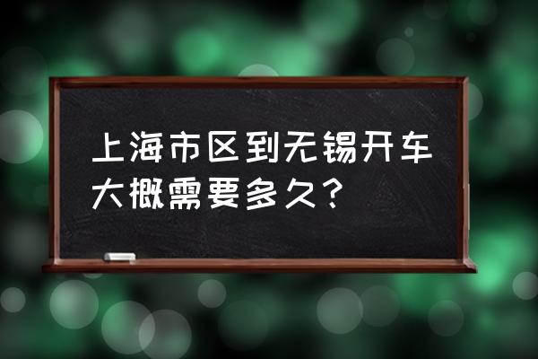 上海到无锡阳山镇多少公里 上海市区到无锡开车大概需要多久？