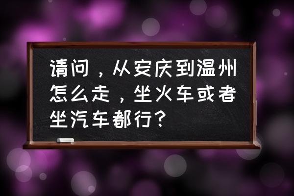 温州到安庆有飞机吗 请问，从安庆到温州怎么走，坐火车或者坐汽车都行？