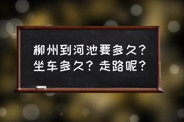 河池到柳州块汽车到哪个汽车站 柳州到河池要多久？坐车多久？走路呢？