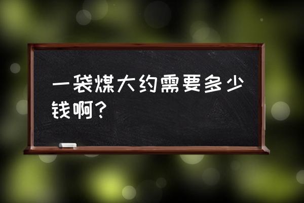 请问环保煤一吨多少袋 一袋煤大约需要多少钱啊？