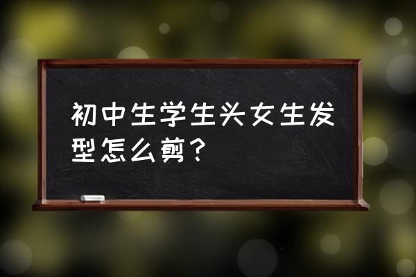 几款长短发都适用的学生发型 初中生学生头女生发型怎么剪？