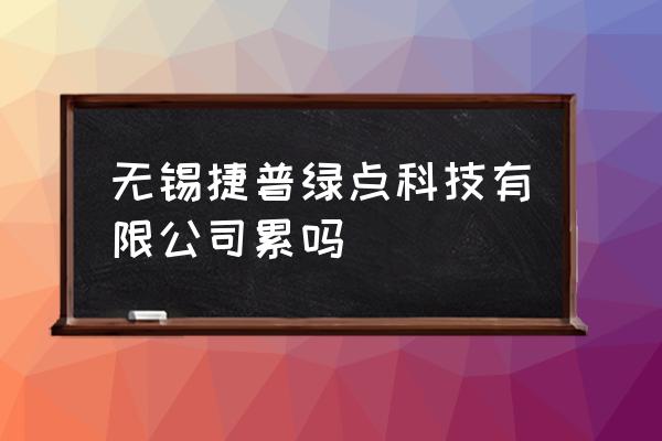 无锡绿点暑假工怎么样 无锡捷普绿点科技有限公司累吗