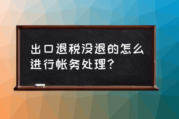 出口退税中未退税部分如何入账 出口退税没退的怎么进行帐务处理？