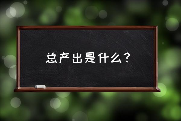 零售业总产出如何计算 总产出是什么？