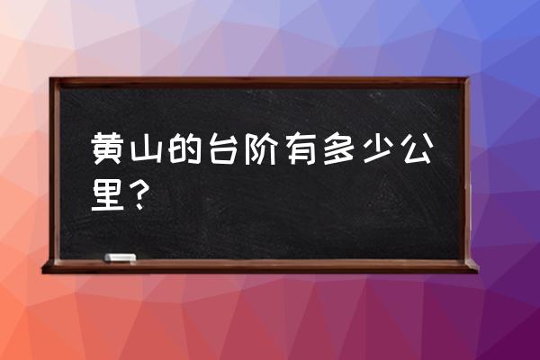 黄山的台阶是什么时候修的 黄山的台阶有多少公里？