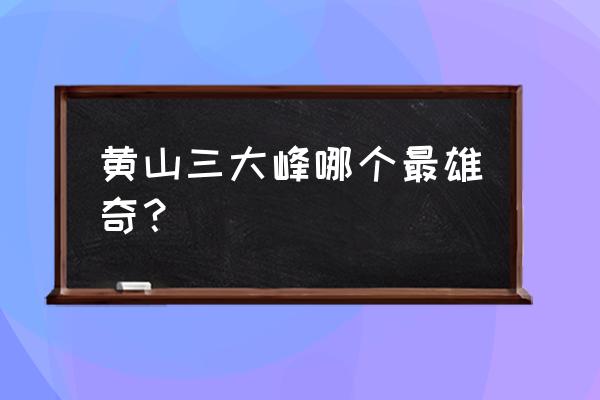 黄山莲花峰观景最好吗 黄山三大峰哪个最雄奇？