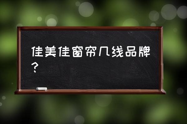 佳木斯窗帘在哪里批发 佳美佳窗帘几线品牌？