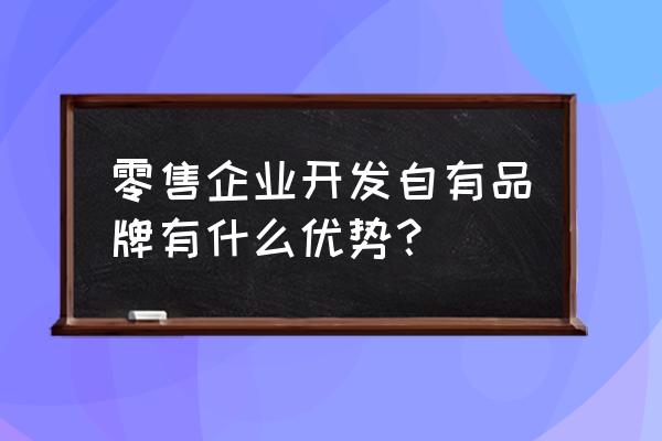 为什么零售商开发自有品牌 零售企业开发自有品牌有什么优势？