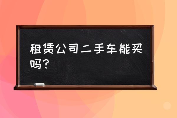 鑫通汽车租赁二手车怎么样 租赁公司二手车能买吗？