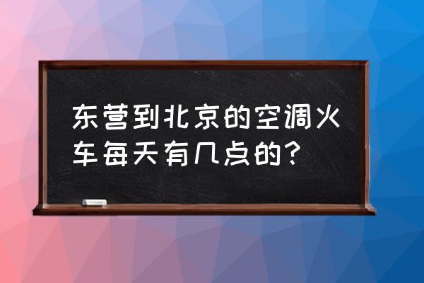 东营坐火车得坐哪趟车啊 东营到北京的空调火车每天有几点的？