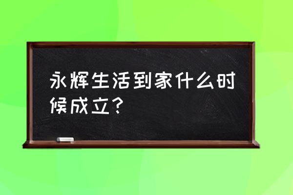 永辉是什么时候开始新零售的 永辉生活到家什么时候成立？