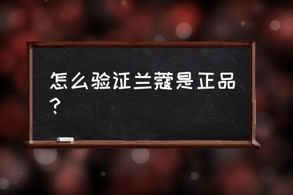 兰蔻怎么样鉴别是正品 怎么验证兰蔻是正品？