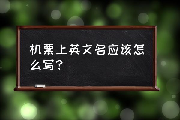 去哪人买飞机票英文姓名填写 机票上英文名应该怎么写？