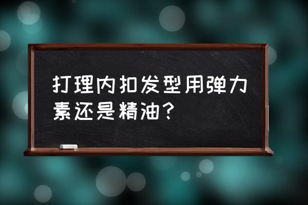 头发烫内扣抹什么 打理内扣发型用弹力素还是精油？