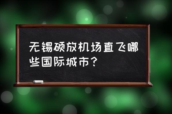 无锡到普吉岛的航班吗 无锡硕放机场直飞哪些国际城市？