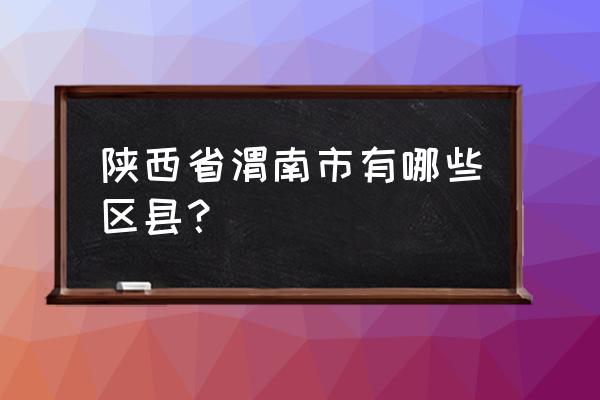 陕西有渭南什么区 陕西省渭南市有哪些区县？