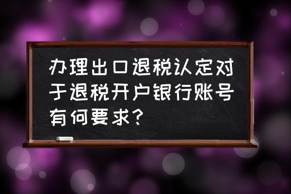 是否出口退税账户怎么选择 办理出口退税认定对于退税开户银行账号有何要求？