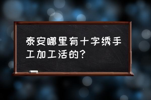 十字绣外发加工哪里有 泰安哪里有十字绣手工加工活的？