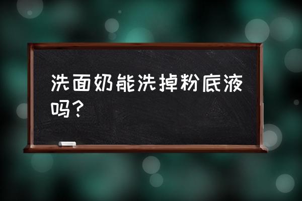 兰蔻洗面奶能洗掉粉底液吗 洗面奶能洗掉粉底液吗？