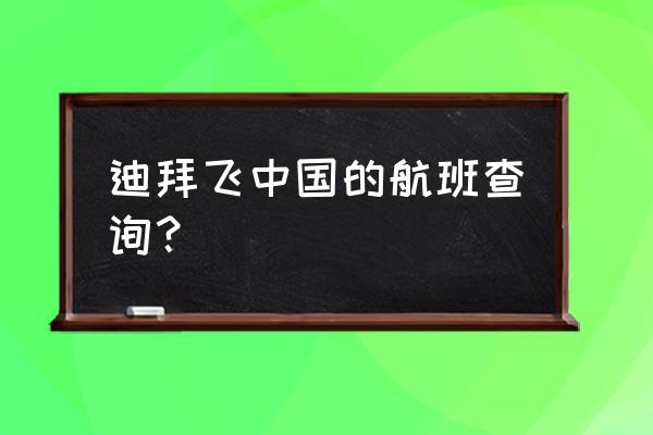 昆明到迪拜的机票是多少时间表 迪拜飞中国的航班查询？